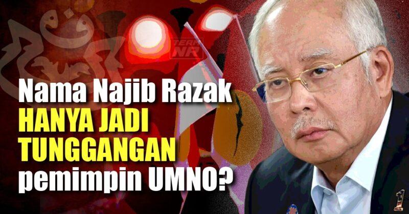 Nama Najib Razak hanya jadi tunggangan pemimpin UMNO?